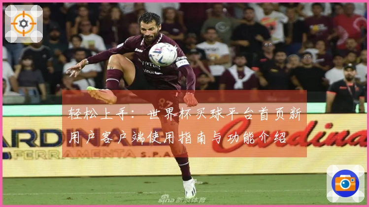 轻松上手：世界杯买球平台首页新用户客户端使用指南与功能介绍