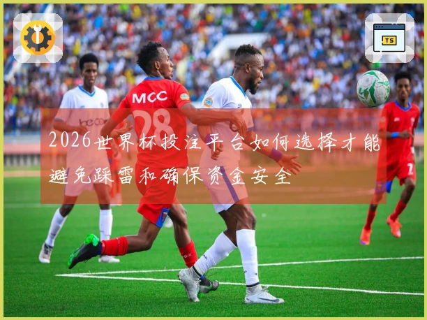 2026世界杯投注平台如何选择才能避免踩雷和确保资金安全