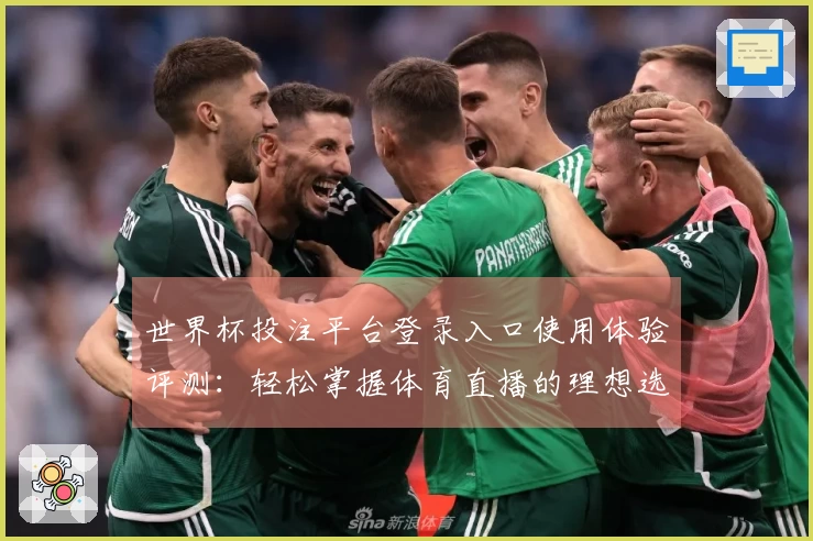 世界杯投注平台登录入口使用体验评测：轻松掌握体育直播的理想选择