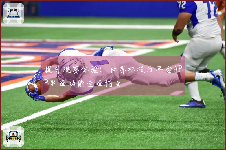 提升观赛体验：世界杯投注平台APP界面功能全面指南