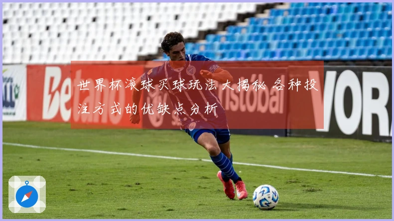 世界杯滚球买球玩法大揭秘 各种投注方式的优缺点分析