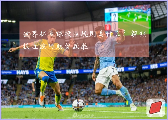 世界杯滚球投注规则是什么？解锁投注技巧助你获胜