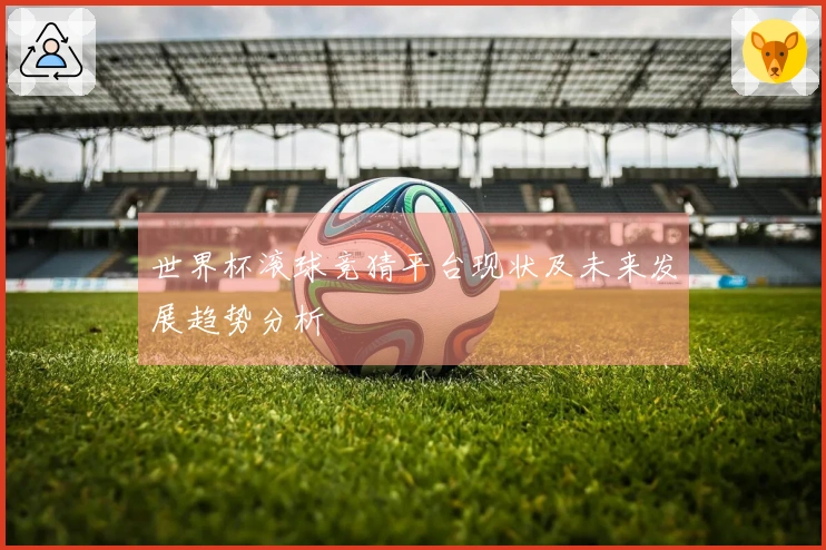 世界杯滚球竞猜平台现状及未来发展趋势分析