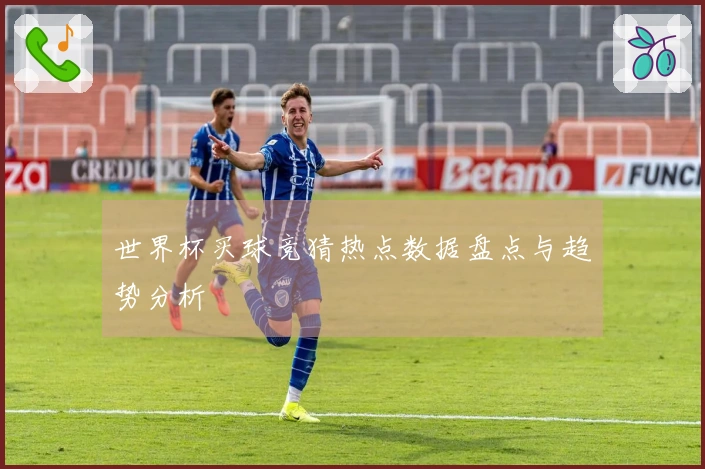 世界杯买球竞猜热点数据盘点与趋势分析