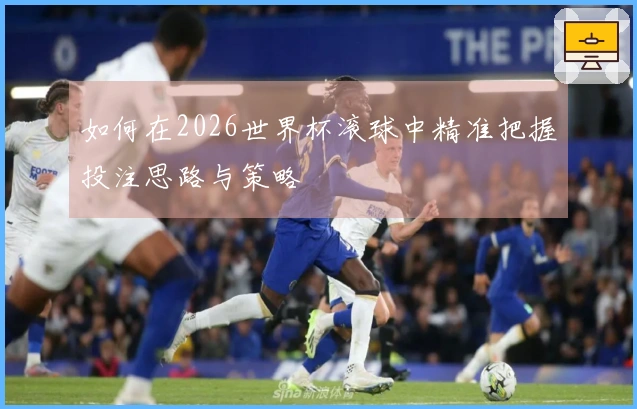 如何在2026世界杯滚球中精准把握投注思路与策略