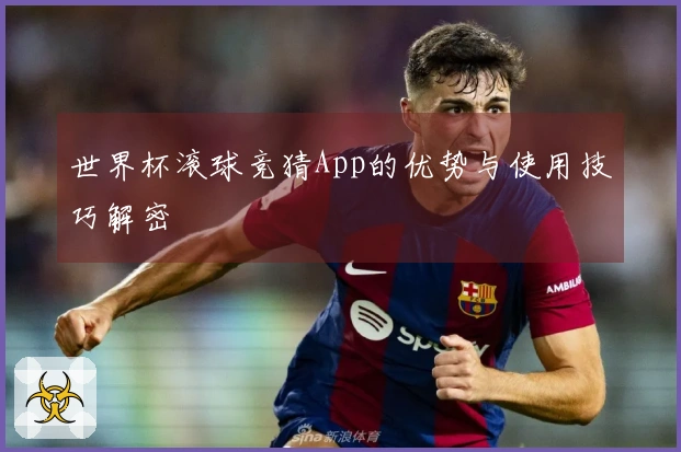世界杯滚球竞猜App的优势与使用技巧解密
