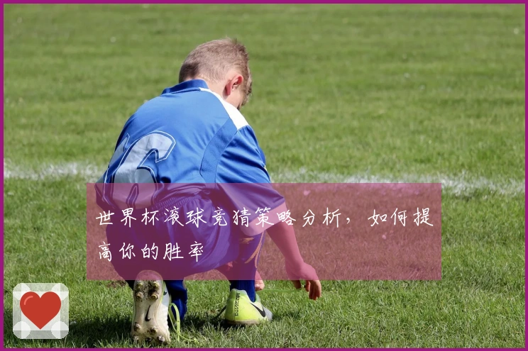 世界杯滚球竞猜策略分析，如何提高你的胜率