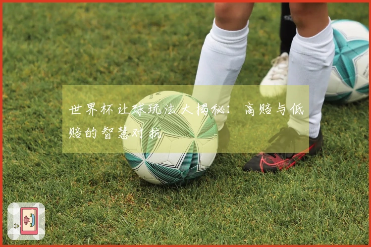 世界杯让球玩法大揭秘：高赔与低赔的智慧对抗