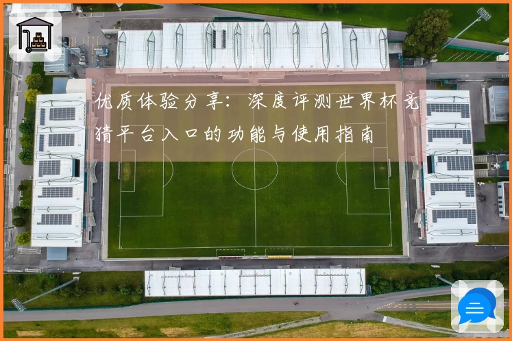 优质体验分享:深度评测世界杯竞猜平台入口的功能与使用指南