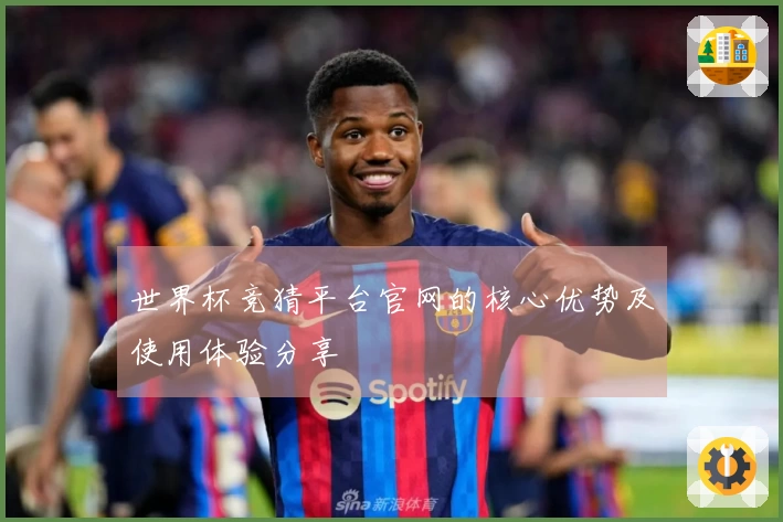 世界杯竞猜平台官网的核心优势及使用体验分享