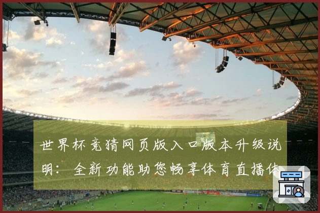 世界杯竞猜网页版入口版本升级说明：全新功能助您畅享体育直播体验