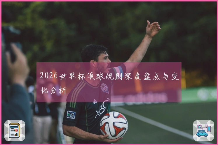 2026世界杯滚球规则深度盘点与变化分析