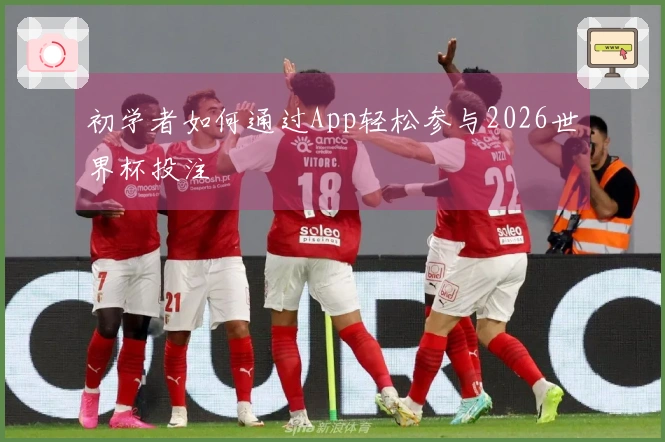 初学者如何通过App轻松参与2026世界杯投注