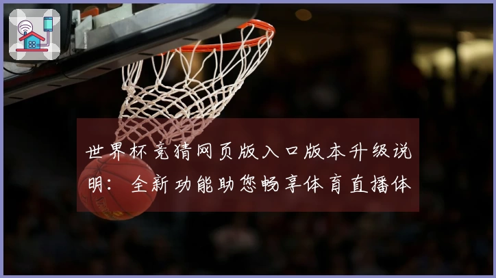 世界杯竞猜网页版入口版本升级说明:全新功能助您畅享体育直播体验