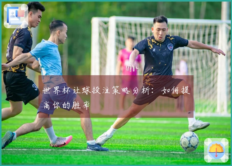 世界杯让球投注策略分析：如何提高你的胜率