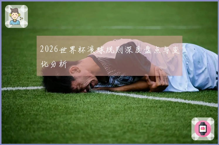 2026世界杯滚球规则深度盘点与变化分析
